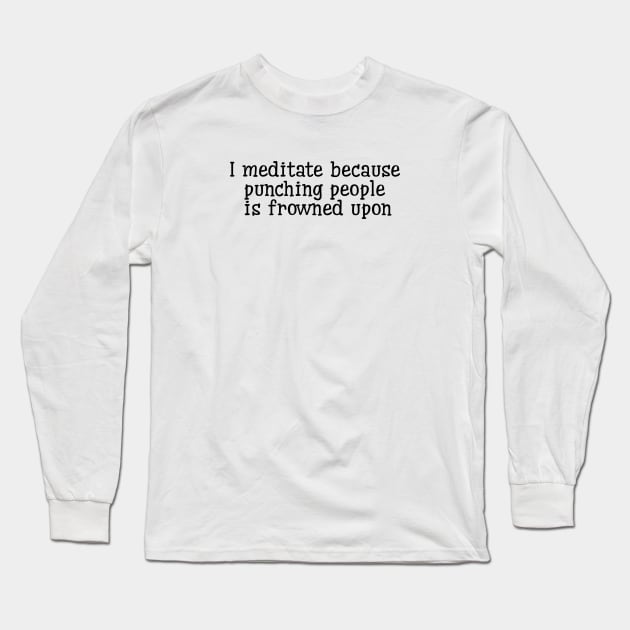 I Meditate Because Punching People Is Frowned Upon Long Sleeve T-Shirt by Jitesh Kundra